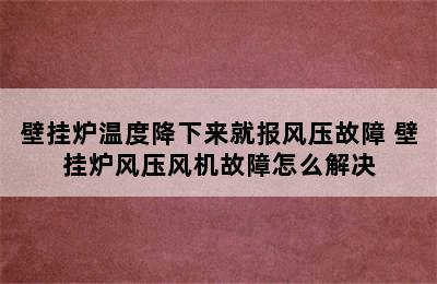 壁挂炉温度降下来就报风压故障 壁挂炉风压风机故障怎么解决